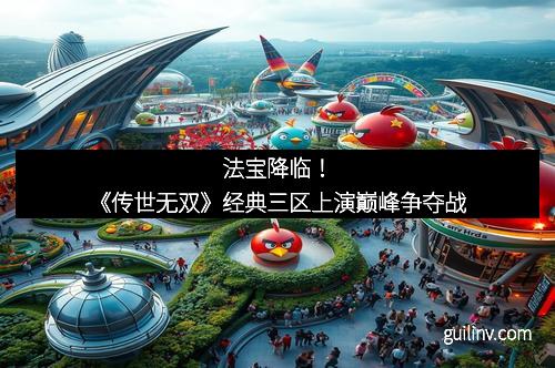 法宝降临！《传世无双》经典三区上演巅峰争夺战